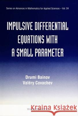 Impulsive Differential Equations with a Small Parameter Bainov, Drumi D. 9789810214340 World Scientific Publishing Company - książka