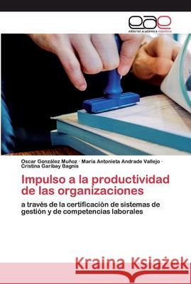 Impulso a la productividad de las organizaciones Oscar González Muñoz, María Antonieta Andrade Vallejo, Cristina Garibay Bagnis 9786200401380 Editorial Academica Espanola - książka