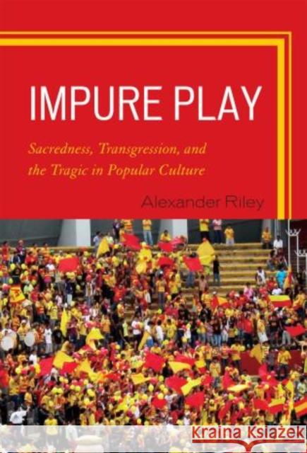 Impure Play: Sacredness, Transgression, and the Tragic in Popular Culture Riley, Alexander 9780739129319 Lexington Books - książka