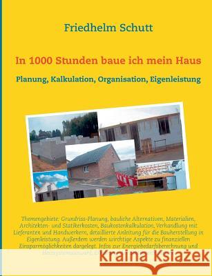 In 1000 Stunden baue ich mein Haus: Planung, Kostenkalkulation, Organisation, Eigenleistung Schutt, Friedhelm 9783741290107 Books on Demand - książka