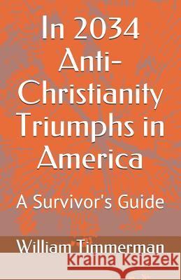 In 2034 Anti-Christianity Triumphs in America: A Survivor's Guide William Timmerman William Timmerma 9781090596130 Independently Published - książka