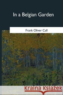 In a Belgian Garden Frank Oliver Call 9781979020732 Createspace Independent Publishing Platform - książka