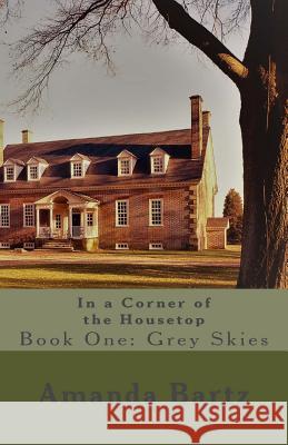 In a Corner of the Housetop: Book One: Grey Skies Amanda Bartz 9781548525804 Createspace Independent Publishing Platform - książka
