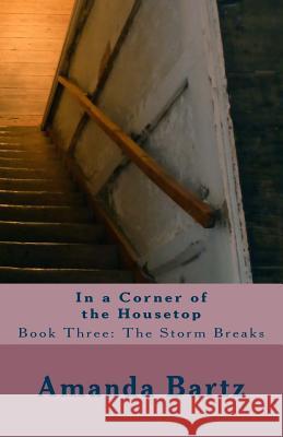 In a Corner of the Housetop: Book Three: The Storm Breaks Amanda Bartz 9781974175659 Createspace Independent Publishing Platform - książka