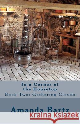 In a Corner of the Housetop: Book Two: Gathering Clouds Amanda Bartz 9781548819217 Createspace Independent Publishing Platform - książka