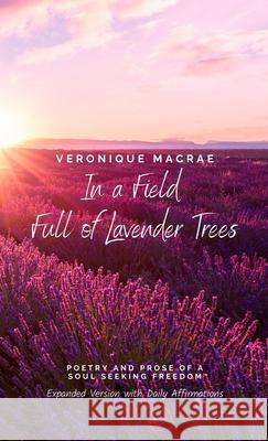 In a Field Full of Lavender Trees: Poetry and Prose of a Soul Seeking Freedom Veronique MacRae 9781735553160 Vmj Publishing and Design - książka