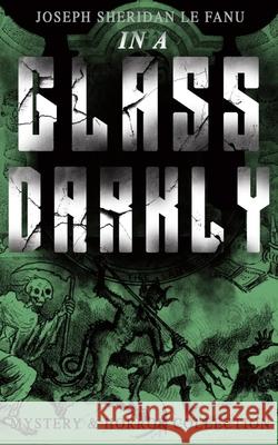 IN A GLASS DARKLY (Mystery & Horror Collection): The Strangest Cases of the Occult Detective Dr. Martin Hesselius: Green Tea, The Familiar, Mr Justice Harbottle, The Room in the Dragon Volant & Carmil Joseph Sheridan Le Fanu 9788026892380 e-artnow - książka