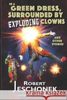 In A Green Dress, Surrounded by Exploding Clowns and Other Stories Robert Jeschonek 9780998576145 Pie Press - książka