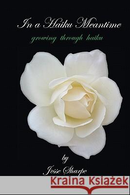 In a Haiku Meantime: growing through haiku Sharpe, Jesse 9781449939601 Createspace - książka