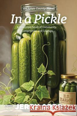 In a Pickle: A Wisconsin Novel of Community, Compromise, and Courage Jerry Apps 9781967311958 Little Creek Press - książka
