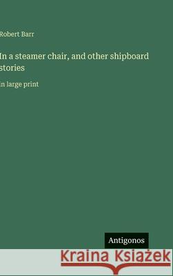 In a steamer chair, and other shipboard stories: in large print Robert Barr 9783563295342 Antigonos Verlag - książka