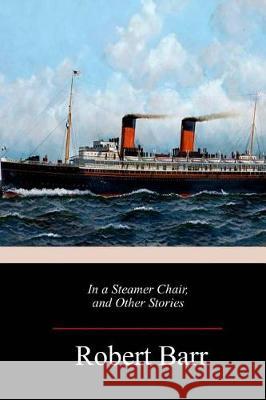 In a Steamer Chair, and Other Stories Robert Barr 9781717012265 Createspace Independent Publishing Platform - książka