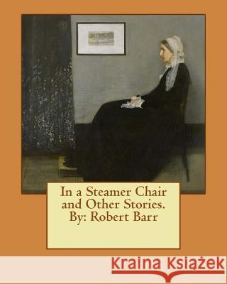 In a Steamer Chair and Other Stories. By: Robert Barr Barr, Robert 9781537522852 Createspace Independent Publishing Platform - książka