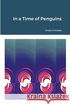 In a Time of Penguins Andie Kirkdale 9781329716117 Lulu.com - książka