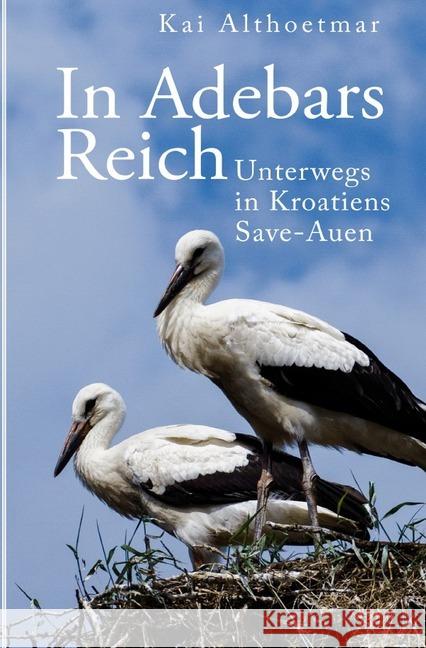 In Adebars Reich. Unterwegs in Kroatiens Save-Auen Althoetmar, Kai 9783746773827 epubli - książka