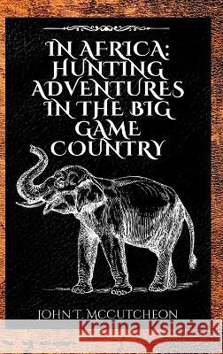 In Africa: Hunting Adventures in the Big Game Country John Tinney McCutcheon   9781803986074 Mixtpublish - książka