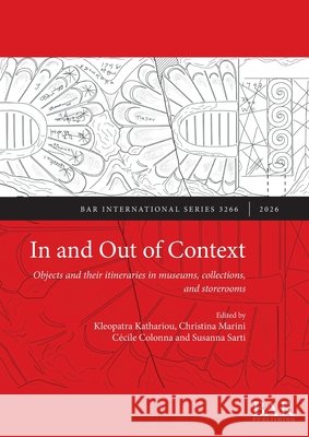 In and Out of Context: Objects and their itineraries in museums, collections, and storerooms Kathariou, Kleopatra, Marini, Christina, Colonna, Cécile 9781407363721 British Archaeological Reports (Oxford) Ltd - książka