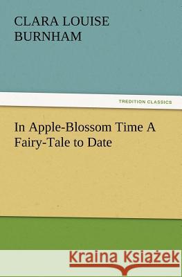 In Apple-Blossom Time a Fairy-Tale to Date Clara Louise Burnham 9783847228073 Tredition Classics - książka