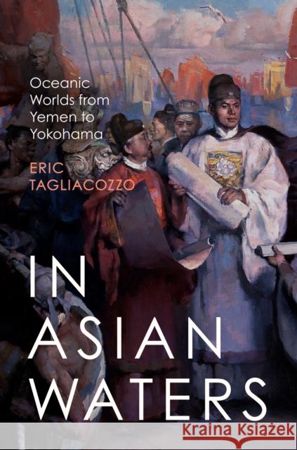 In Asian Waters: Oceanic Worlds from Yemen to Yokohama Eric Tagliacozzo 9780691264561 Princeton University Press - książka