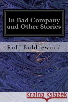 In Bad Company and Other Stories Rolf Boldrewood 9781544223513 Createspace Independent Publishing Platform - książka