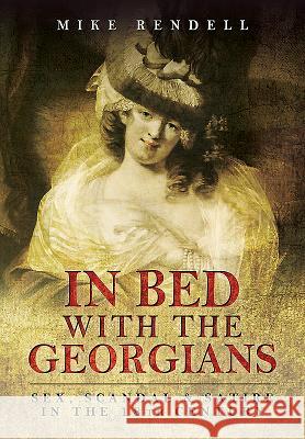 In Bed with the Georgians: Sex, Scandal and Satire in the 18th Century Mike Rendell 9781473837744 Pen & Sword Books - książka