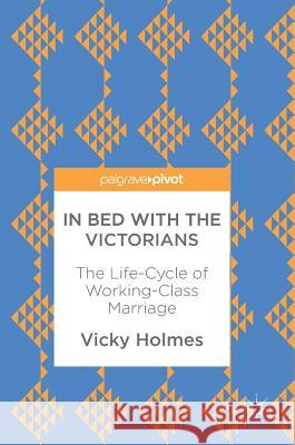 In Bed with the Victorians: The Life-Cycle of Working-Class Marriage Holmes, Vicky 9783319603896 Palgrave MacMillan - książka