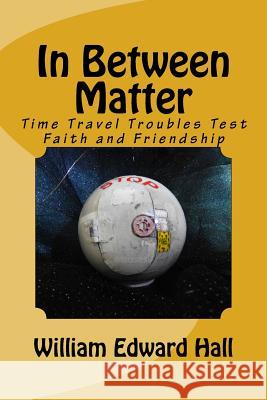 In Between Matter: Time Travel Troubles Test Faith and Friendship William Edward Hall 9781530985425 Createspace Independent Publishing Platform - książka