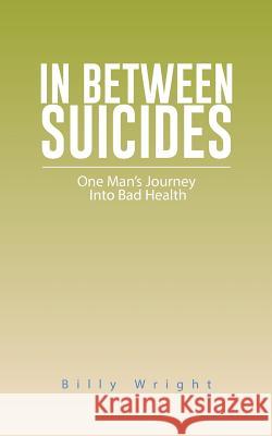 In Between Suicides: One Man's Journey Into Bad Health Billy Wright 9781490740829 Trafford Publishing - książka