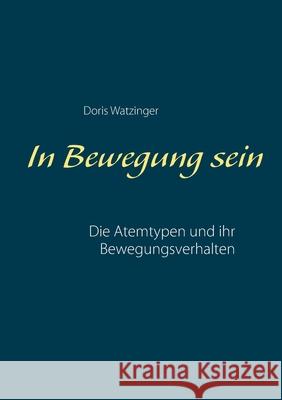 In Bewegung sein: Die Atemtypen und ihr Bewegungsverhalten Doris Watzinger 9783751982740 Books on Demand - książka