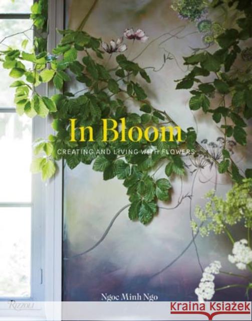 In Bloom: Creating and Living with Flowers Ngo, Ngoc Minh 9780847848508 Rizzoli International Publications - książka