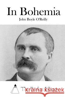 In Bohemia John Boyle O'Reilly The Perfect Library 9781522955313 Createspace Independent Publishing Platform - książka