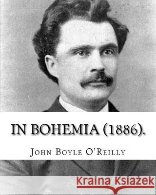 In Bohemia (1886).: By: John Boyle O'Reilly John Boyle O'Reilly 9781985568020 Createspace Independent Publishing Platform - książka
