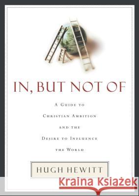 In, But Not of: A Guide to Christian Ambition and the Desire to Influence the World Hugh Hewitt 9781595559746 Thomas Nelson Publishers - książka