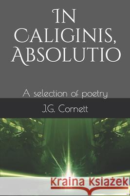 In Caliginis, Absolutio: A selection of poetry J G Cornett 9798469733065 Independently Published - książka