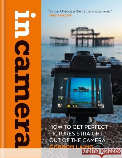 In Camera: How to Get Perfect Pictures Straight Out of the Camera Gordon Laing 9781781577721 Octopus Publishing Group - książka