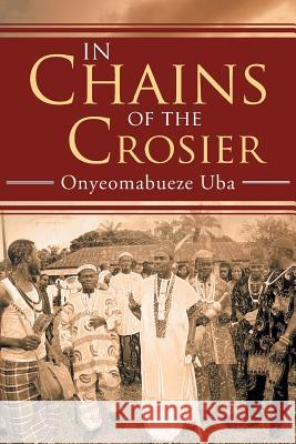 In Chains of the Crosier Onyeomabueze Uba 9781493122233 Xlibris Corporation - książka