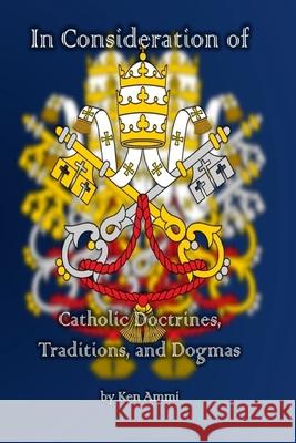 In Consideration of Catholic Doctrines, Traditions and Dogmas Ken Ammi 9781548405298 Createspace Independent Publishing Platform - książka