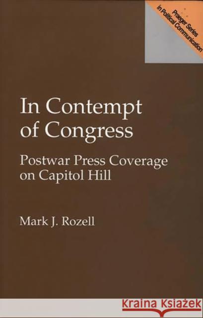 In Contempt of Congress: Postwar Press Coverage on Capitol Hill Rozell, Mark J. 9780275956905 Praeger Publishers - książka