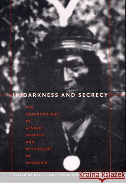 In Darkness and Secrecy: The Anthropology of Assault Sorcery and Witchcraft in Amazonia Whitehead, Neil L. 9780822333333 Duke University Press - książka