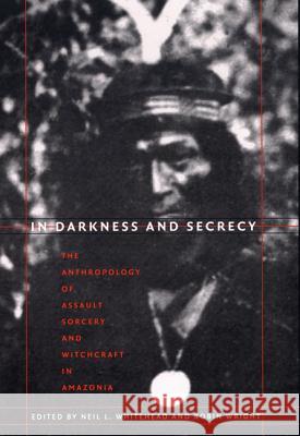 In Darkness and Secrecy: The Anthropology of Assault Sorcery and Witchcraft in Amazonia Whitehead, Neil L. 9780822333456 Duke University Press - książka
