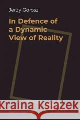 In Defence of a Dynamic View of Reality Jerzy Gołosz 9788323350903 Wydawnictwo Uniwersytetu Jagiellońskiego - książka