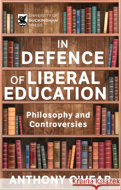 In Defence of Liberal Education: Philosophy and Controversies Anthony O'Hear 9781915643438 Legend Press Ltd - książka