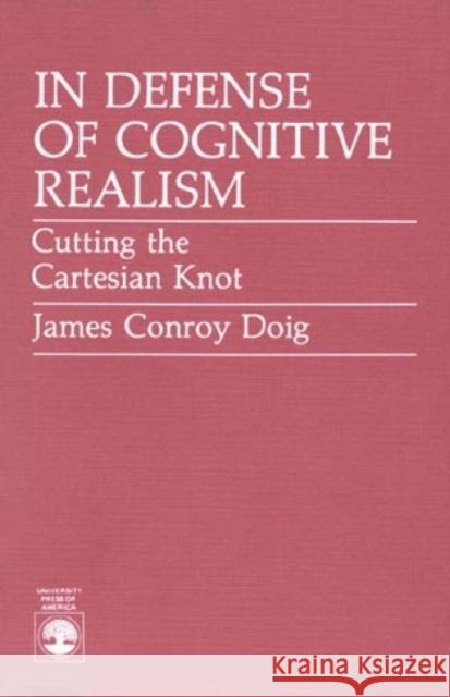 In Defense of Cognitive Realism: Cutting the Cartesian Knot Doig, James Conroy 9780819163592 University Press of America - książka