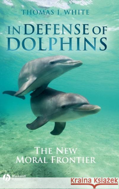 In Defense of Dolphins: The New Moral Frontier White, Thomas I. 9781405157780 Blackwell Publishers - książka