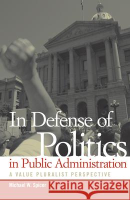 In Defense of Politics in Public Administration: A Value Pluralist Perspective Michael W Spicer 9780817316853  - książka