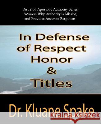 In Defense of Respect, Honor, & Titles: Apostolic Authority Part #2 Dr Kluane Spake 9781452835358 Createspace - książka