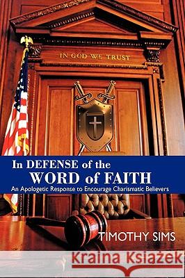 In Defense of the Word of Faith: An Apologetic Response to Encourage Charismatic Believers Sims, Timothy 9781438918242 Authorhouse - książka
