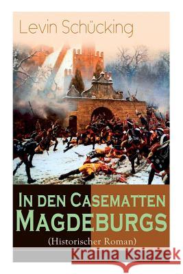 In den Casematten Magdeburgs (Historischer Roman): Die Geschichte aus den Wirren des Siebenj�hrigen Krieges Levin Schucking 9788027319916 e-artnow - książka