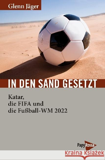 In den Sand gesetzt : Katar, die FIFA und die Fußball-WM 2022 Jäger, Glenn 9783894386627 PapyRossa Verlagsges. - książka