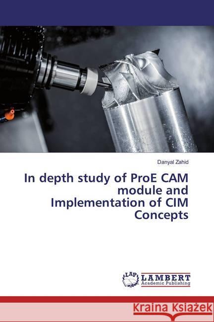 In depth study of ProE CAM module and Implementation of CIM Concepts Zahid, Danyal 9783659826337 LAP Lambert Academic Publishing - książka